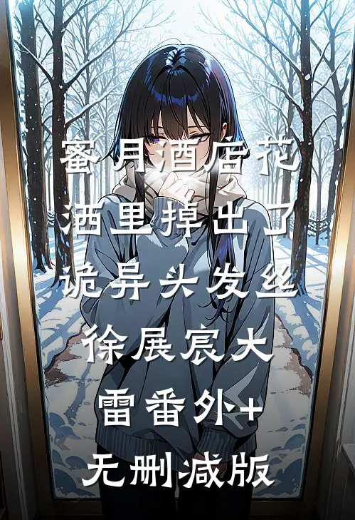 蜜月酒店花洒里掉出了诡异头发丝徐展宸大雷番外+无删减版