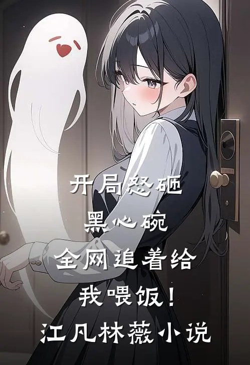 开局怒砸黑心碗，全网追着给我喂饭！江凡林薇小说