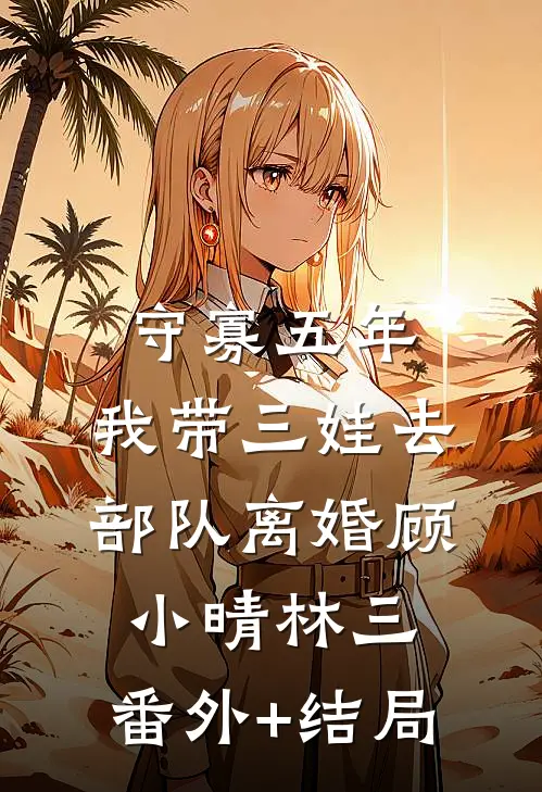 守寡五年：我带三娃去部队离婚顾小晴林三:(番外)+(结局)