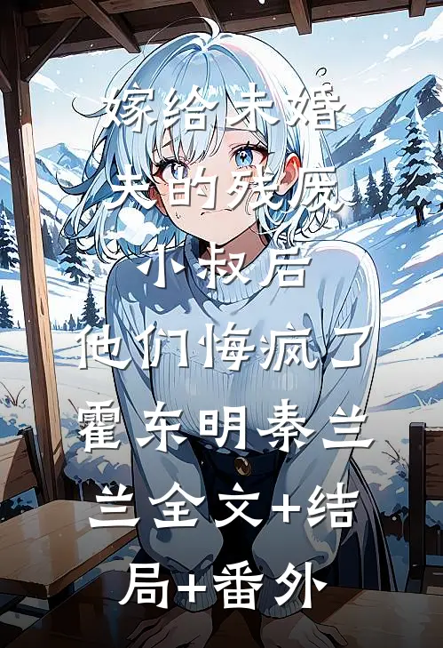嫁给未婚夫的残废小叔后，他们悔疯了霍东明秦兰兰全文+结局+番外