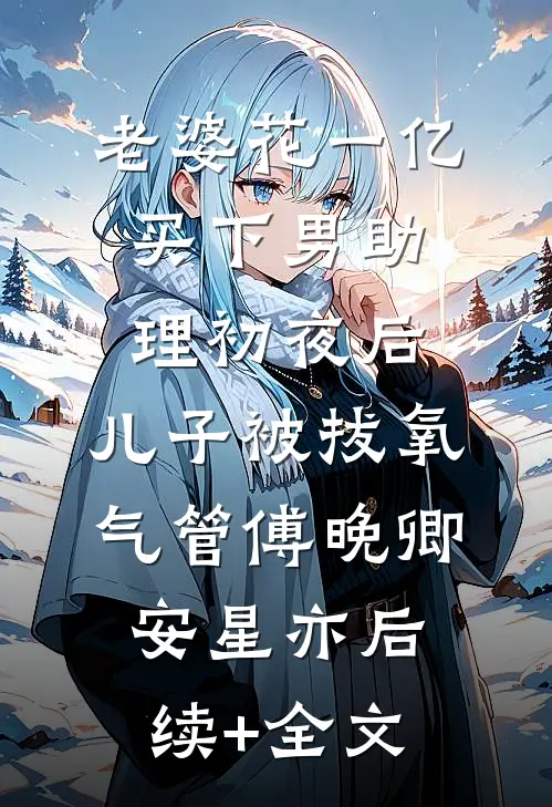 老婆花一亿买下男助理初夜后，儿子被拔氧气管傅晚卿安星亦后续+全文