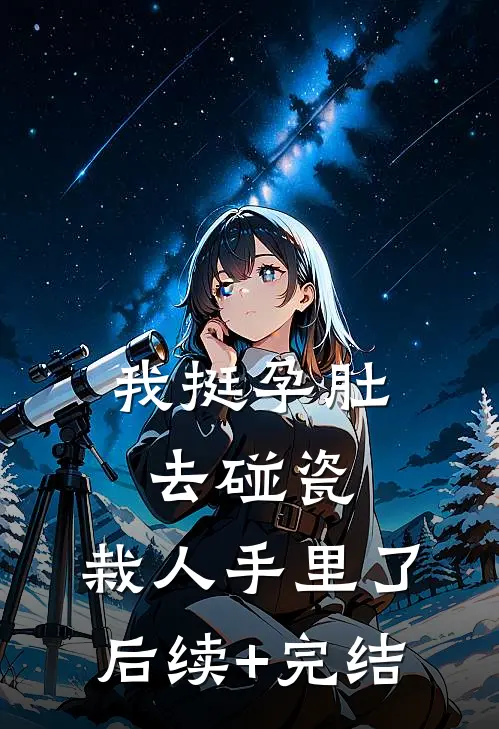 我挺孕肚去碰瓷，栽人手里了后续+完结