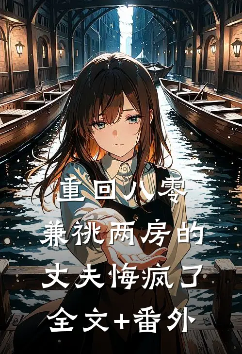 重回八零，兼祧两房的丈夫悔疯了全文+番外