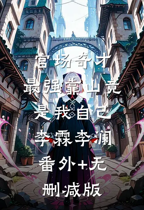 官场奇才：最强靠山竟是我自己李霖李澜:番外+无删减版