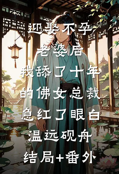 迎娶不孕老婆后，我舔了十年的佛女总裁急红了眼白温远砚舟:结局+番外