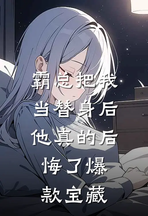 霸总把我当替身后，他真的后悔了爆款宝藏