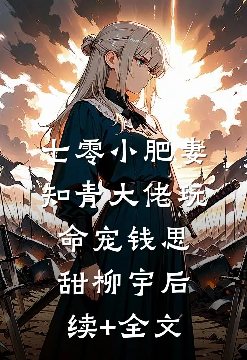 七零小肥妻，知青大佬玩命宠钱思甜柳宇后续+全文