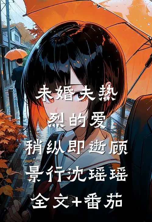 未婚夫热烈的爱，稍纵即逝顾景行沈瑶瑶全文+番茄