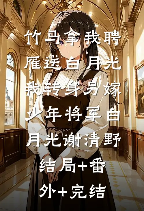 竹马拿我聘雁送白月光，我转身另嫁少年将军白月光谢清野结局+番外+完结