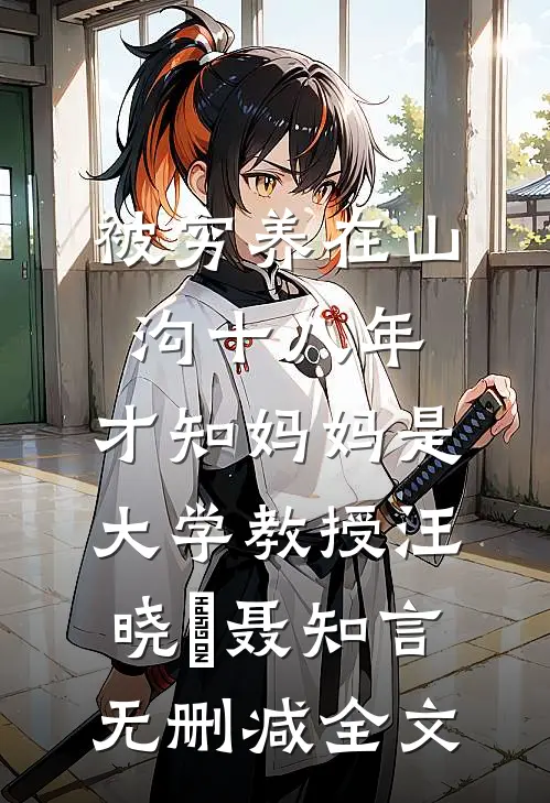 被穷养在山沟十八年，才知妈妈是大学教授汪晓玥聂知言无删减全文