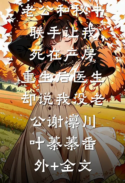 老公和秘书联手让我死在产房，重生后医生却说我没老公谢凛川叶蓁蓁(番外)+(全文)