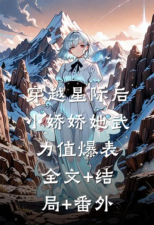 穿越星际后，小娇娇她武力值爆表:全文+结局+番外