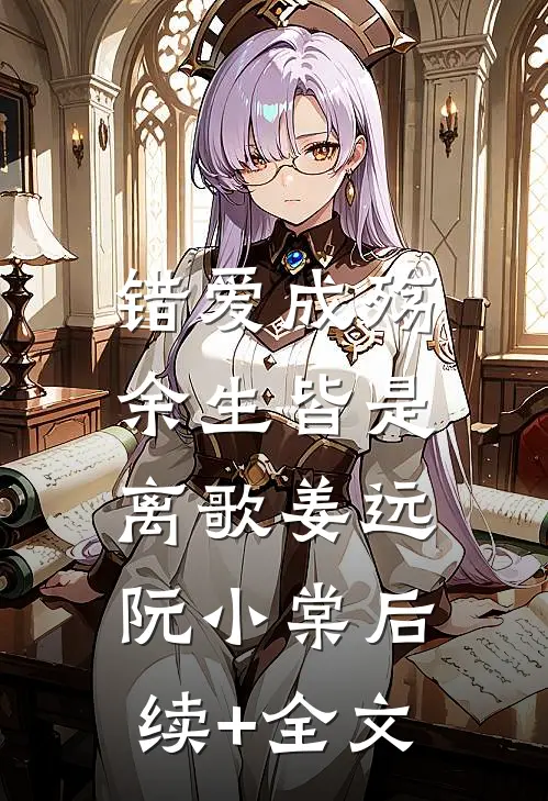 错爱成殇，余生皆是离歌姜远阮小棠后续+全文