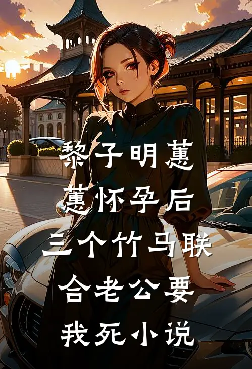 黎子明蕙蕙怀孕后，三个竹马联合老公要我死小说