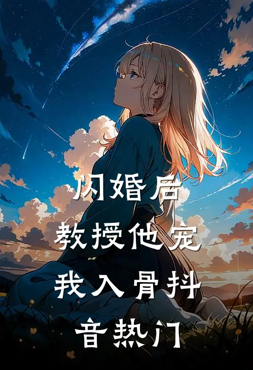 闪婚后，教授他宠我入骨抖音热门