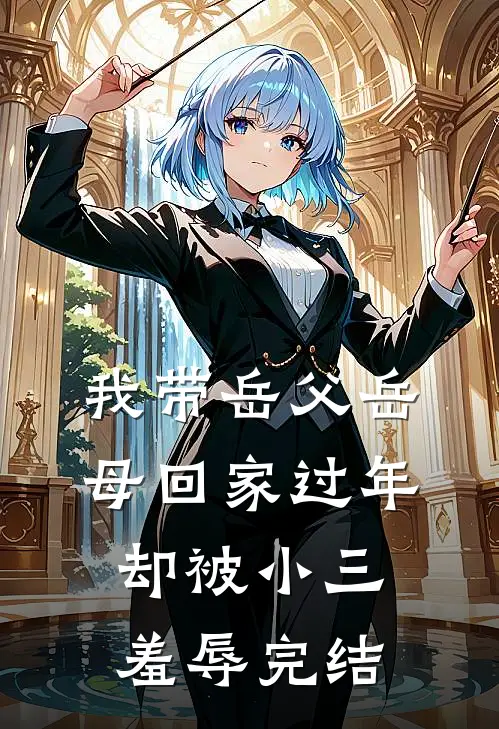 我带岳父岳母回家过年，却被小三羞辱完结