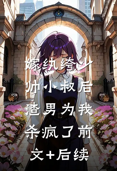 嫁纨绔少帅小叔后，渣男为我杀疯了前文+后续