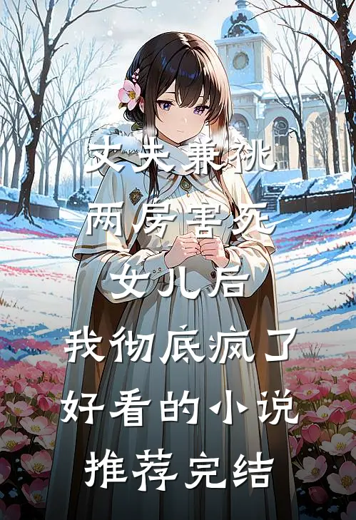 丈夫兼祧两房害死女儿后，我彻底疯了好看的小说推荐完结