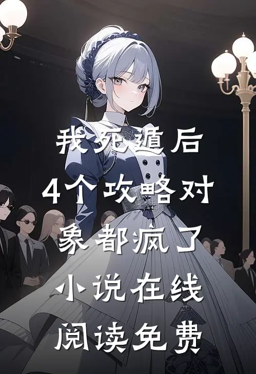 我死遁后，4个攻略对象都疯了小说在线阅读免费