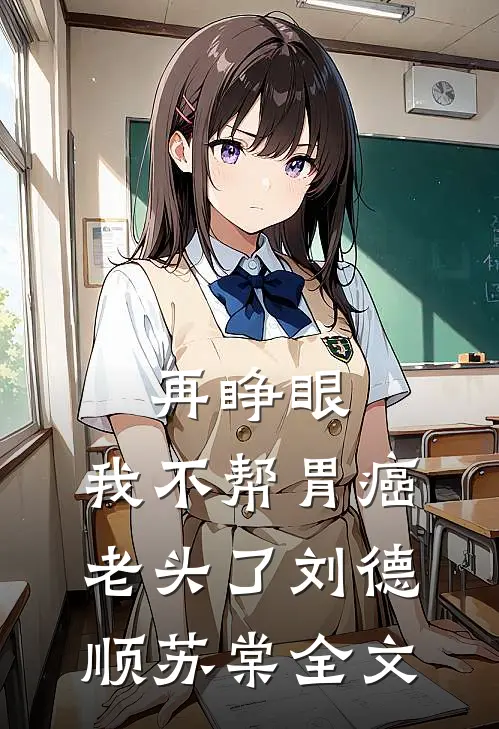 再睁眼，我不帮胃癌老头了刘德顺苏棠全文