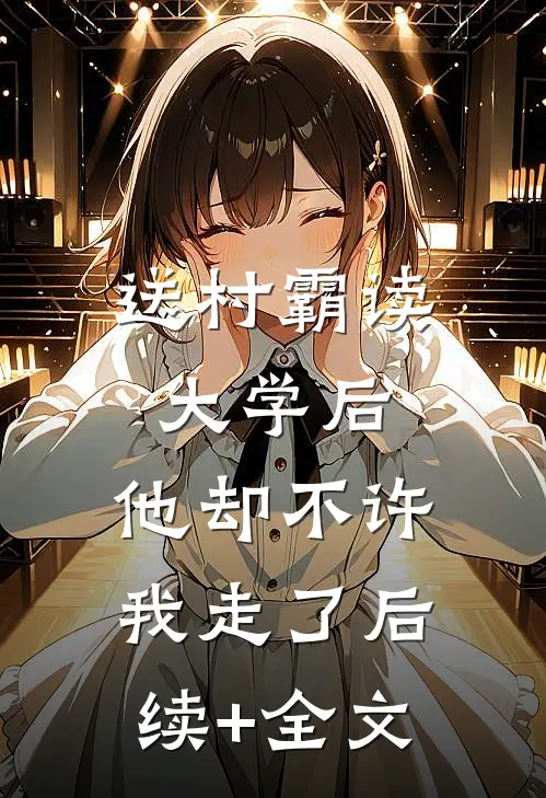送村霸读大学后，他却不许我走了后续+全文