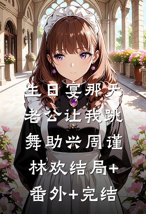 生日宴那天，老公让我跳舞助兴周谨林欢结局+番外+完结