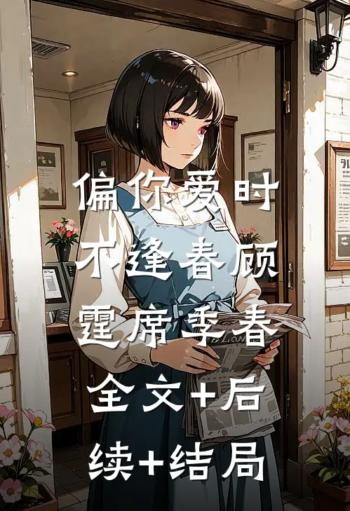 偏你爱时不逢春顾霆席季春:全文+后续+结局