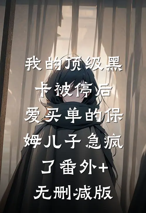 我的顶级黑卡被停后，爱买单的保姆儿子急疯了番外+无删减版