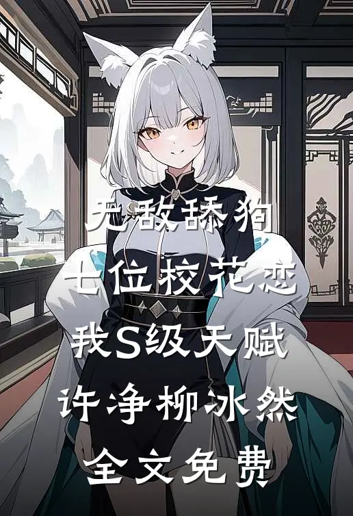 无敌舔狗：七位校花恋我S级天赋许净柳冰然全文免费