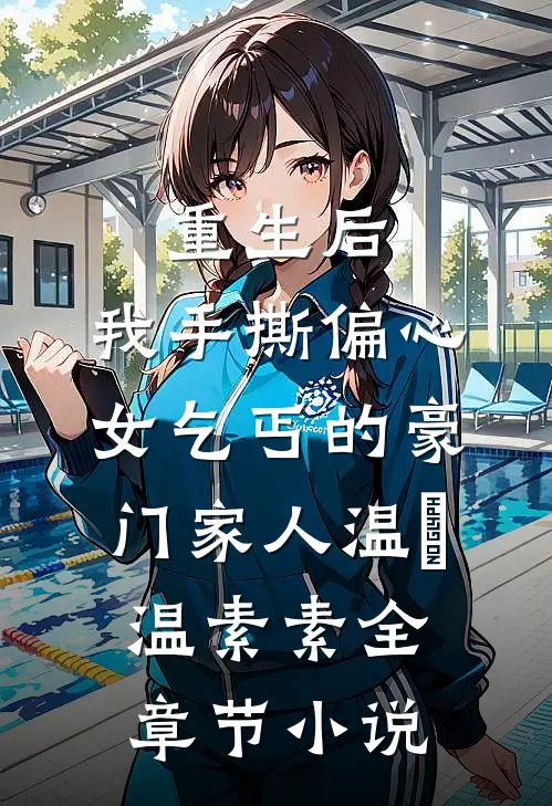 重生后，我手撕偏心女乞丐的豪门家人温玥温素素全章节小说