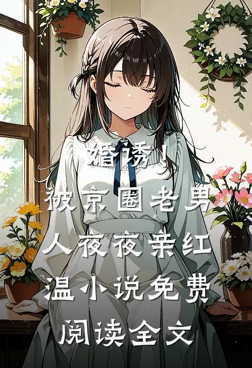 婚诱！被京圈老男人夜夜亲红温小说免费阅读全文