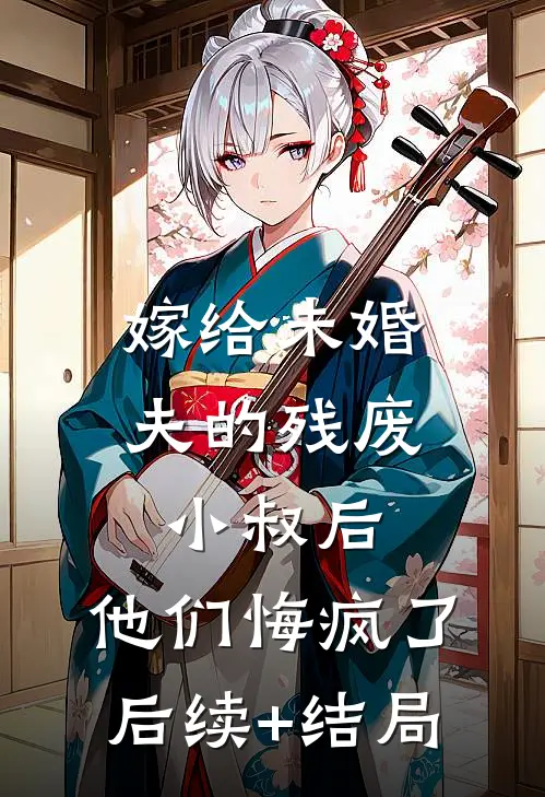 嫁给未婚夫的残废小叔后，他们悔疯了后续+结局
