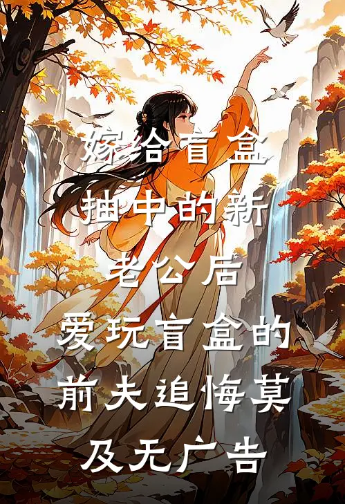嫁给盲盒抽中的新老公后，爱玩盲盒的前夫追悔莫及无广告