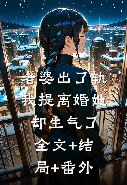 老婆出了轨，我提离婚她却生气了全文+结局+番外