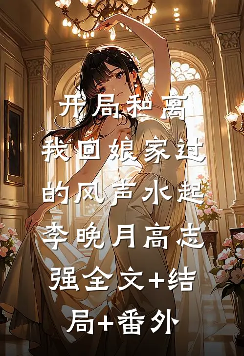开局和离，我回娘家过的风声水起李晚月高志强全文+结局+番外