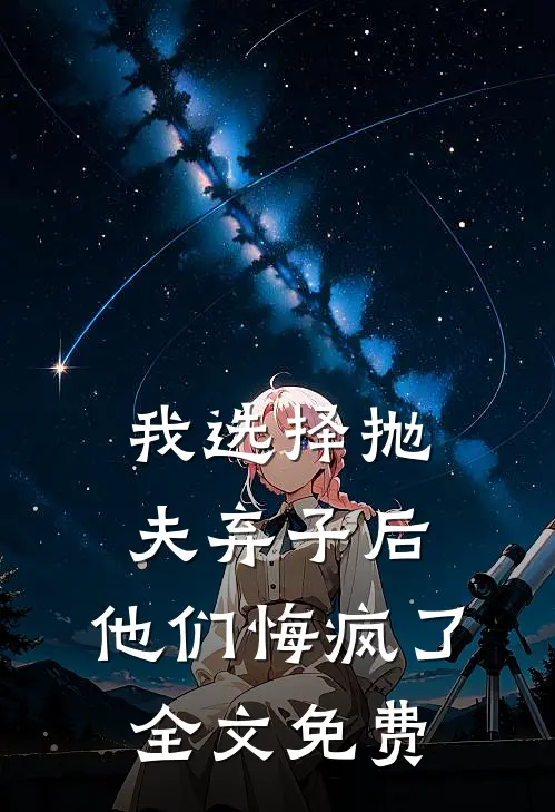 我选择抛夫弃子后，他们悔疯了全文免费