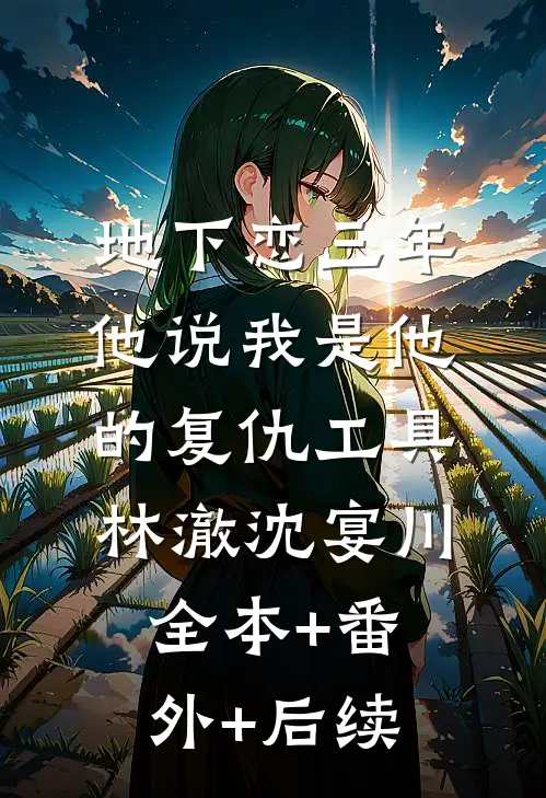 地下恋三年，他说我是他的复仇工具林澈沈宴川全本+番外+后续