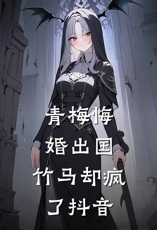 青梅悔婚出国，竹马却疯了抖音