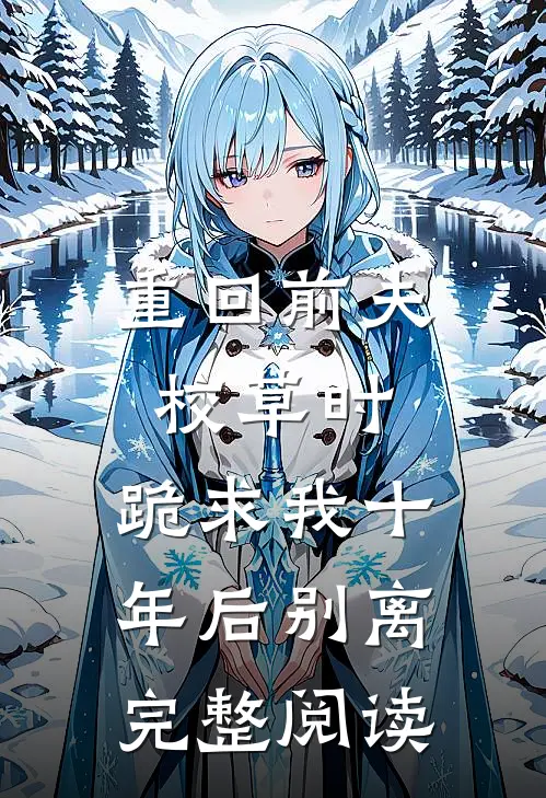 重回前夫校草时，跪求我十年后别离完整阅读