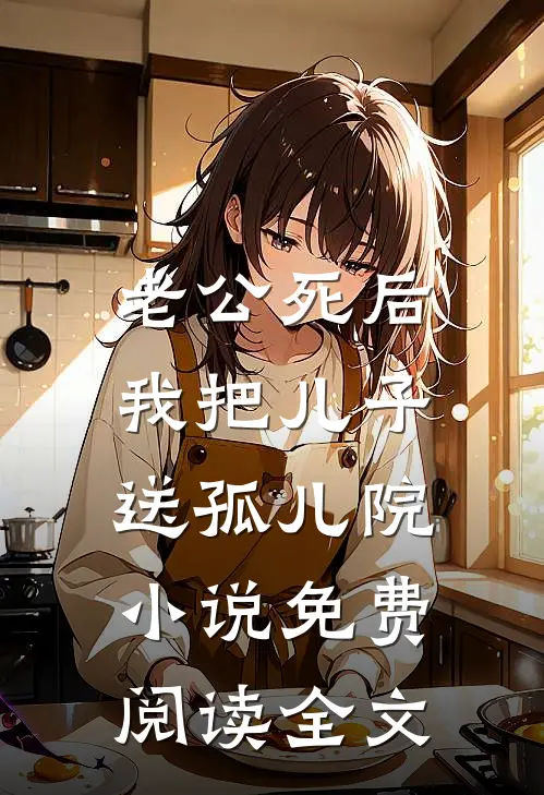 老公死后，我把儿子送孤儿院小说免费阅读全文