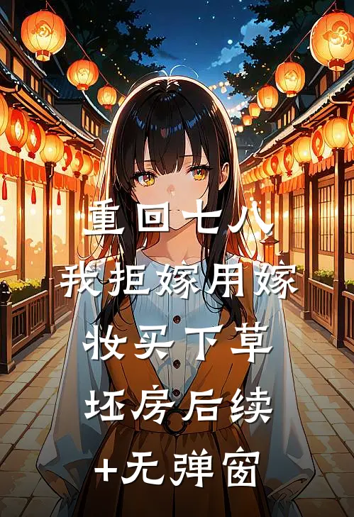 重回七八，我拒嫁用嫁妆买下草坯房后续+无弹窗