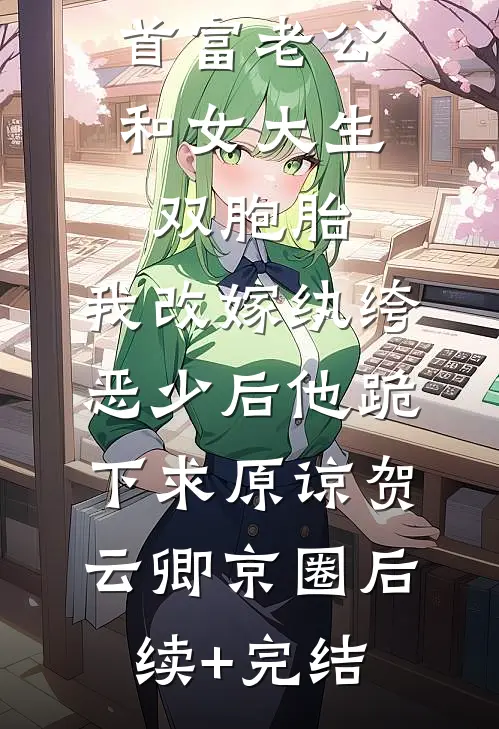 首富老公和女大生双胞胎，我改嫁纨绔恶少后他跪下求原谅贺云卿京圈后续+完结