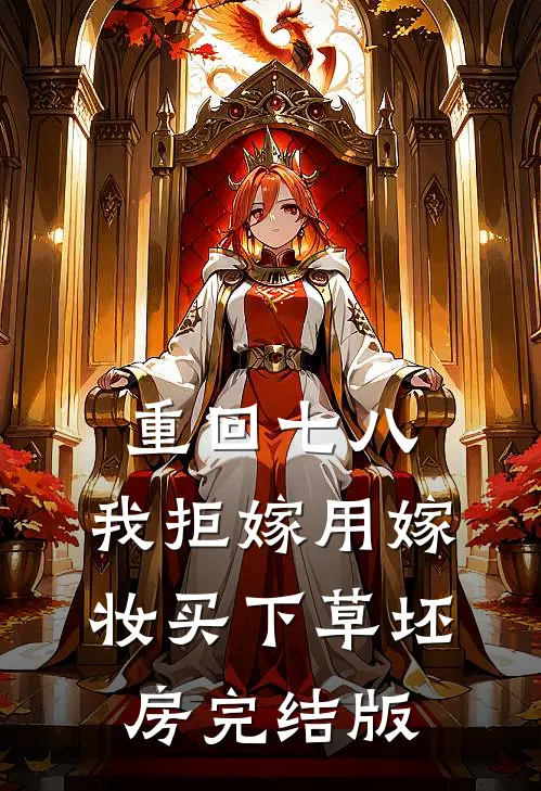 重回七八，我拒嫁用嫁妆买下草坯房完结版