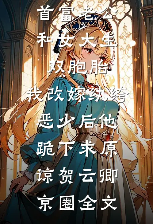 首富老公和女大生双胞胎，我改嫁纨绔恶少后他跪下求原谅贺云卿京圈全文