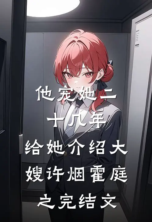 他宠她二十几年，给她介绍大嫂许烟霍庭之完结文