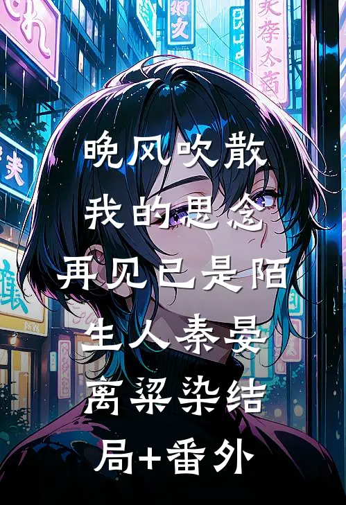 晚风吹散我的思念，再见已是陌生人秦晏离粱染结局+番外