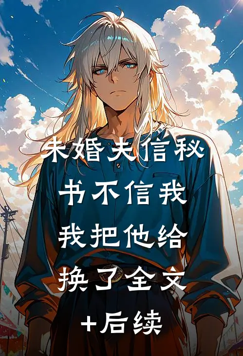 未婚夫信秘书不信我，我把他给换了全文+后续
