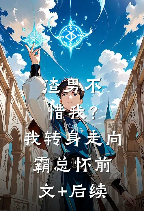 渣男不惜我？我转身走向霸总怀前文+后续