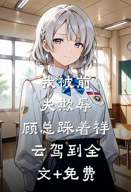我被前夫欺辱，顾总踩着祥云驾到全文+免费