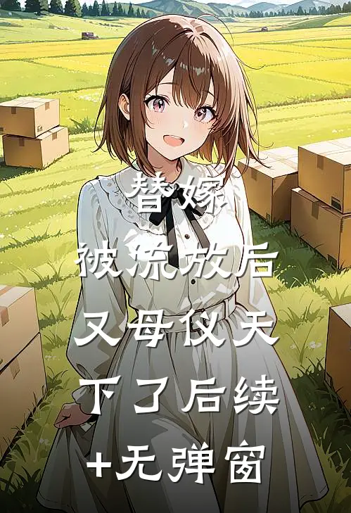 替嫁：被流放后又母仪天下了后续+无弹窗